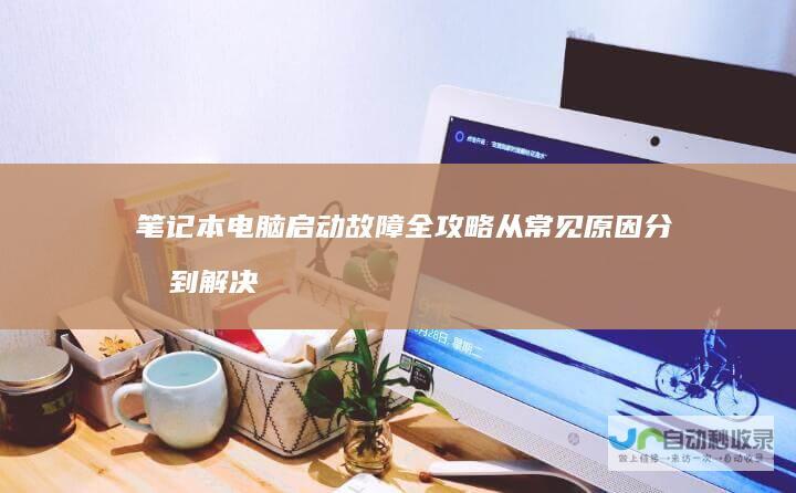 笔记本电脑启动故障全攻略 从常见原因分析到解决方法 专业指导你快速解决开不了机的问题