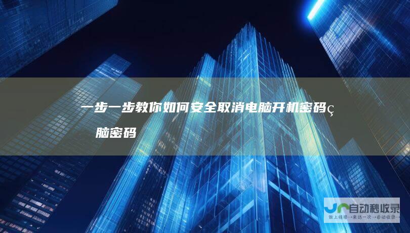 一步一步教你如何安全取消电脑开机密码 电脑密码怎么解除