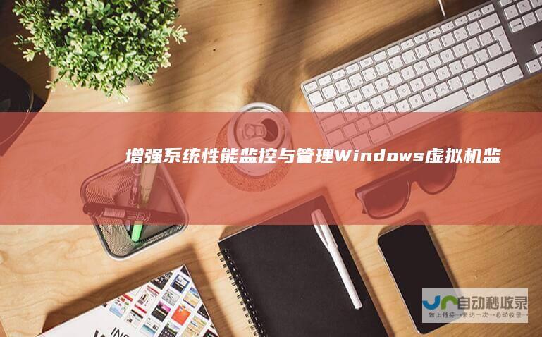 增强系统性能监控与管理 Windows虚拟机监控程序