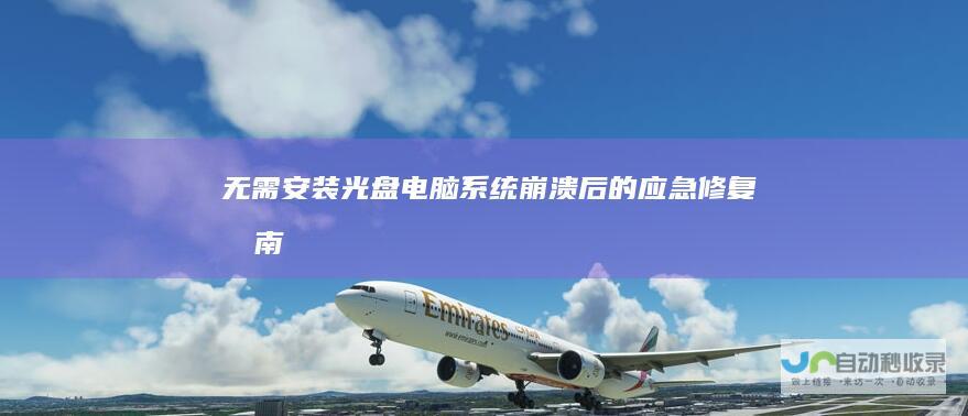 无需安装光盘 电脑系统崩溃后的应急修复指南
