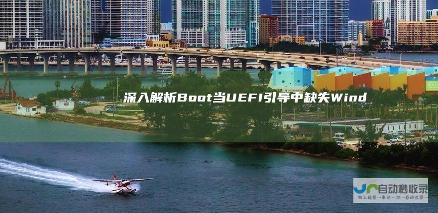 深入解析 Boot 当UEFI引导中缺失Windows Manager时的系统启动故障与解决方案