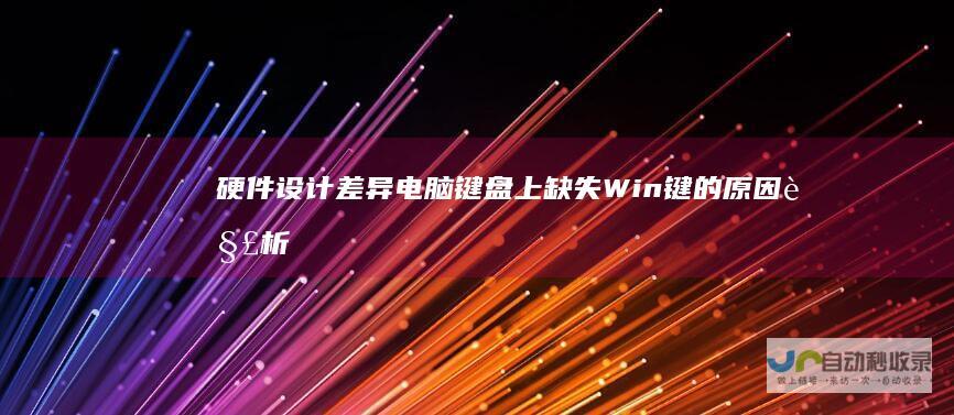 硬件设计差异 电脑键盘上缺失Win键的原因解析 替代方案的探索及对用户习惯的影响