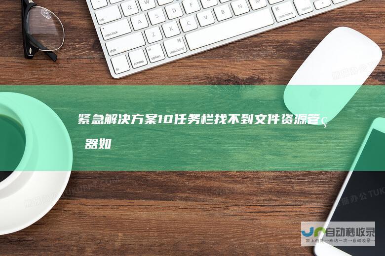 紧急解决方案 10任务栏找不到文件资源管理器 如何在Windows