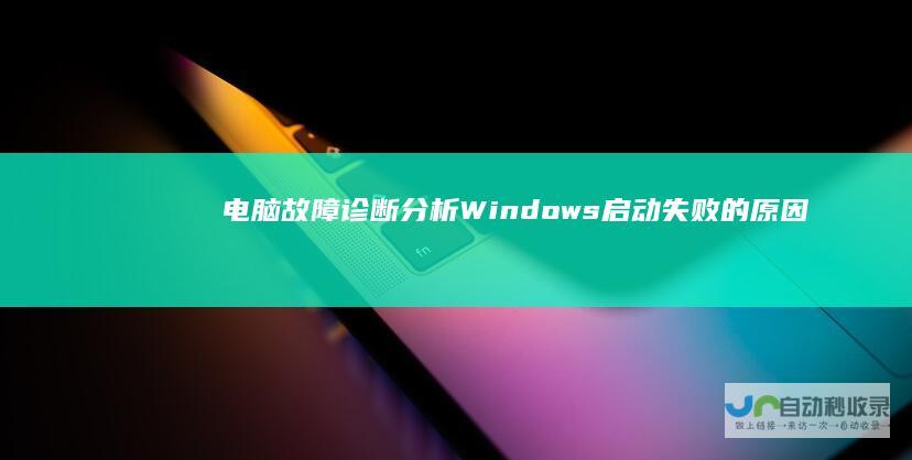 电脑故障诊断 分析Windows启动失败的原因及解决方案
