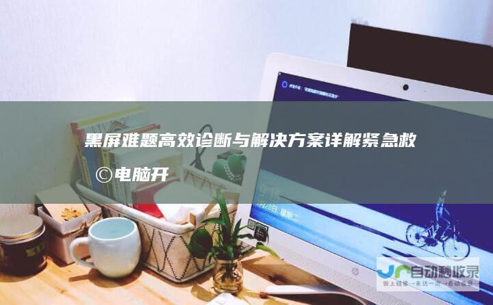 黑屏难题 高效诊断与解决方案详解 紧急救助 电脑开机遭遇 Windows未能启动