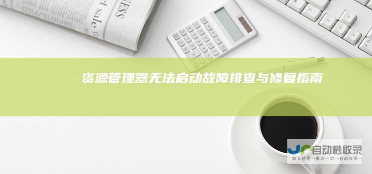 资源管理器无法启动 故障排查与修复指南