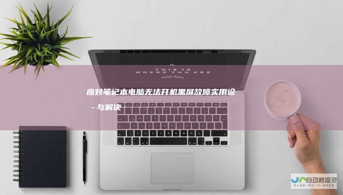 应对笔记本电脑无法开机黑屏故障 实用诊断与解决方案