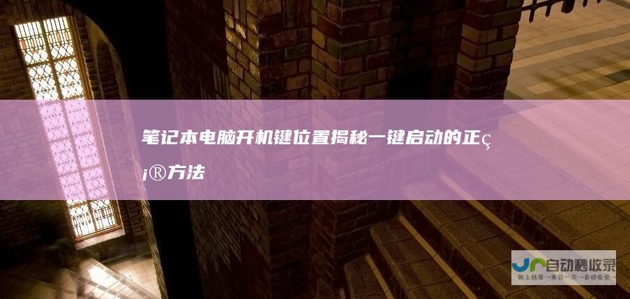 笔记本电脑开机键位置揭秘 一键启动的正确方法