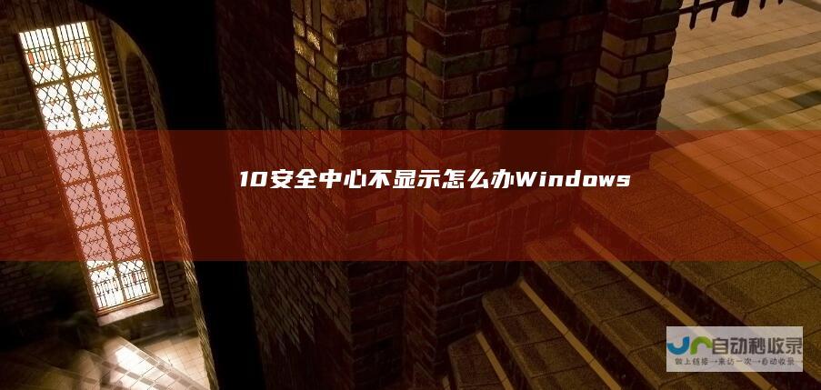 10安全中心不显示怎么办 Windows