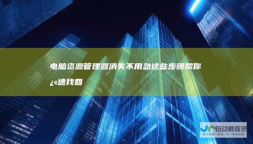 电脑资源管理器消失不用急这些步骤帮你快速找回