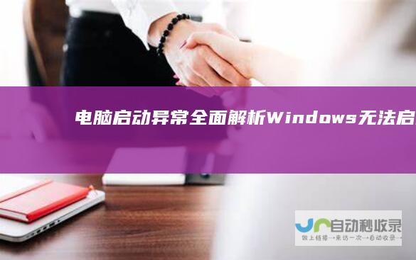 电脑启动异常 全面解析Windows无法启动的问题及解决方案