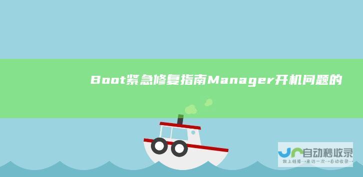 Boot 紧急修复指南 Manager开机问题的详尽步骤 解决Windows