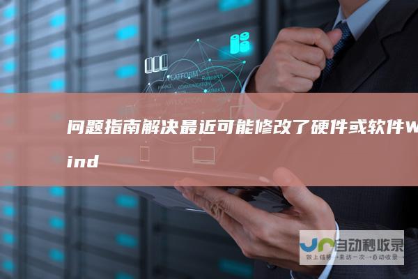问题指南 解决 最近可能修改了硬件或软件 Windows无法启动 笔记本电脑开机异常
