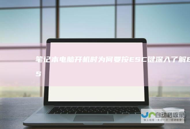 笔记本电脑开机时为何要按ESC键 深入了解ESC键在启动过程中的秘密功能