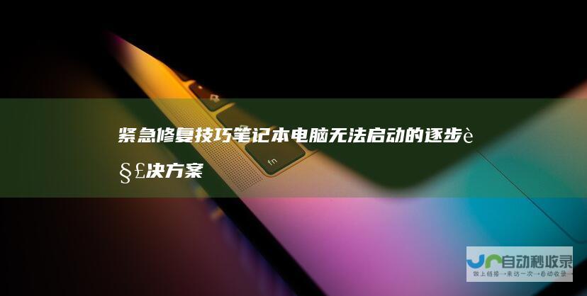 紧急修复技巧 笔记本电脑无法启动的逐步解决方案