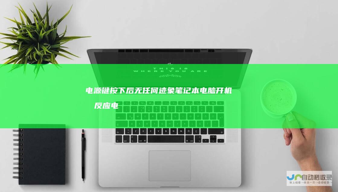 电源键按下后无任何迹象 笔记本电脑开机无反应 电脑故障解析 原因分析与解决方法