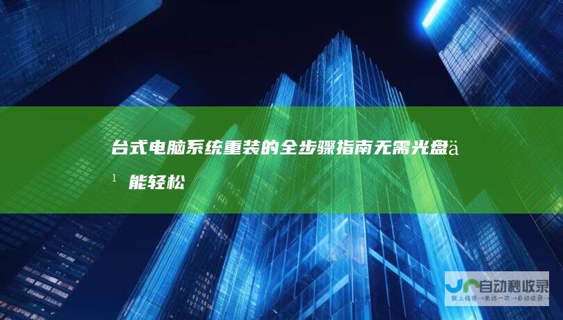台式电脑系统重装的全步骤指南 无需光盘也能轻松搞定