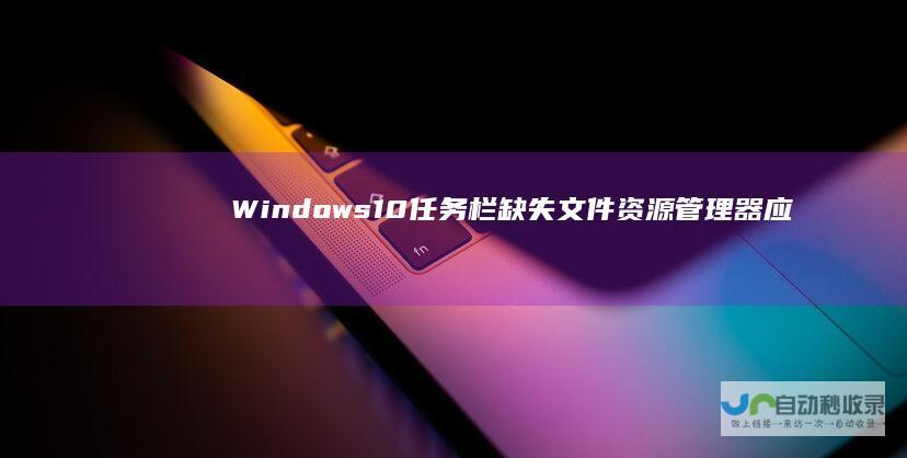 Windows 10任务栏缺失文件资源管理器应急解决方案