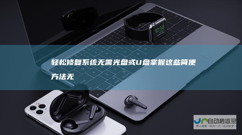 轻松修复系统无需光盘或U盘 掌握这些简便方法 无需物理媒介