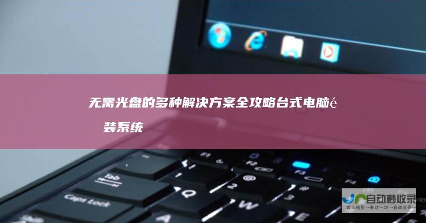 无需光盘的多种解决方案全攻略 台式电脑重装系统必备