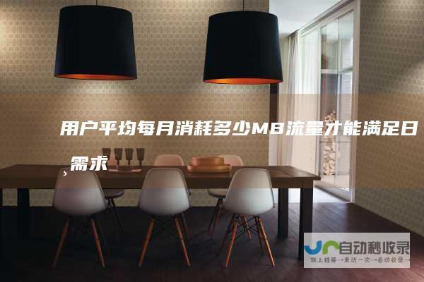 用户平均每月消耗多少MB流量才能满足日常需求 在无WiFi环境下