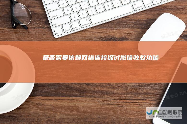 是否需要依赖网络连接 探讨微信收款功能