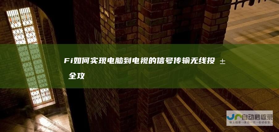 Fi如何实现电脑到电视的信号传输 无线投屏全攻略 没有Wi