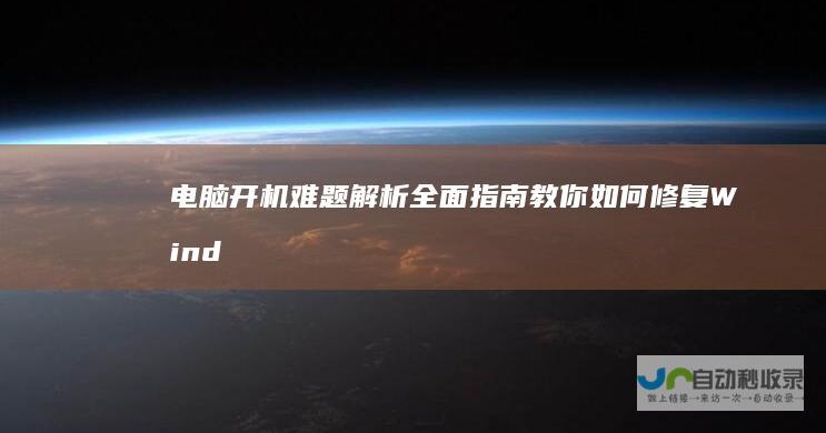 电脑开机难题解析 全面指南教你如何修复Windows未能启动问题