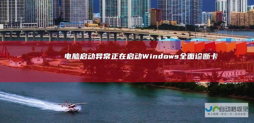 电脑启动异常 正在启动Windows 全面诊断卡在 界面的原因及解决方案