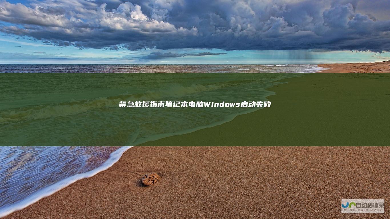 紧急救援指南 笔记本电脑Windows启动失败的诊断与修复步骤
