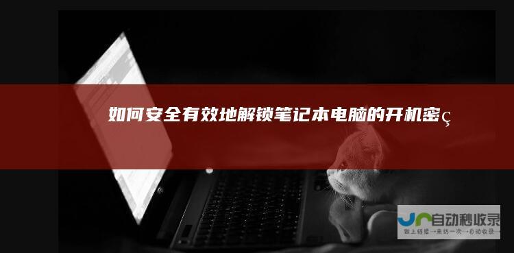 如何安全有效地解锁笔记本电脑的开机密码