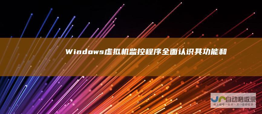 Windows虚拟机监控程序 全面认识其功能和用途