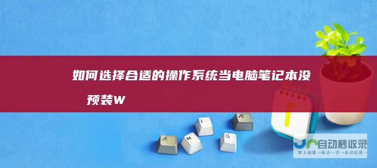 如何选择合适的操作系统 当电脑笔记本没有预装Windows