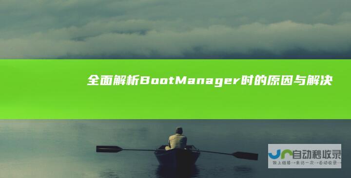 全面解析 Boot Manager时的原因与解决方案 当BIOS启动项中缺失Windows