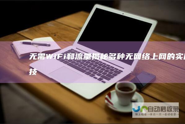 无需WiFi和流量 揭秘多种无网络上网的实用技巧