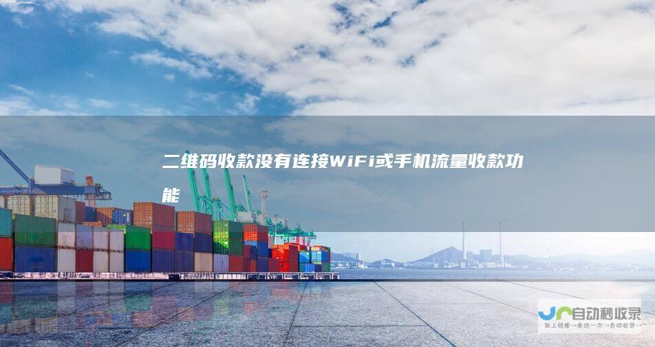 二维码收款没有连接WiFi或手机流量 收款功能是否仍能正常接收款项