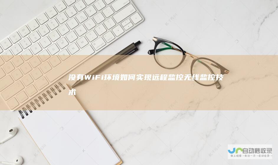 没有WiFi环境如何实现远程监控 无线监控技术解析