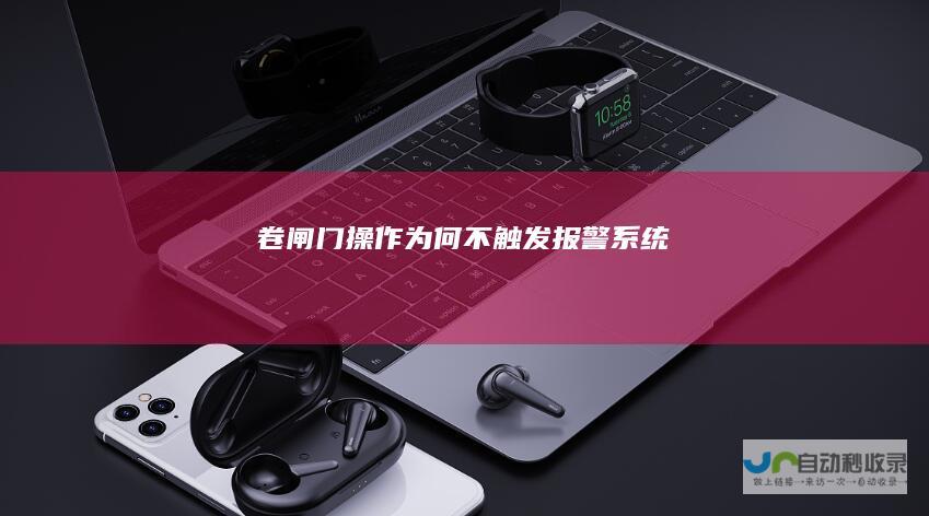 卷闸门操作为何不触发报警系统