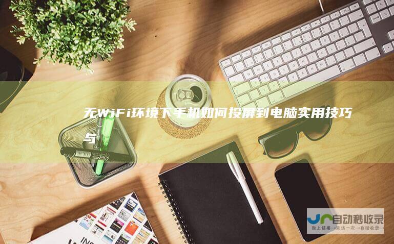 无WiFi环境下手机如何投屏到电脑 实用技巧与解决方案