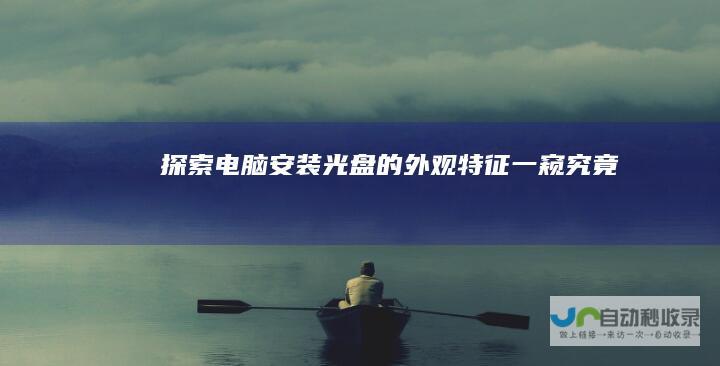 探索电脑安装光盘的外观特征 一窥究竟