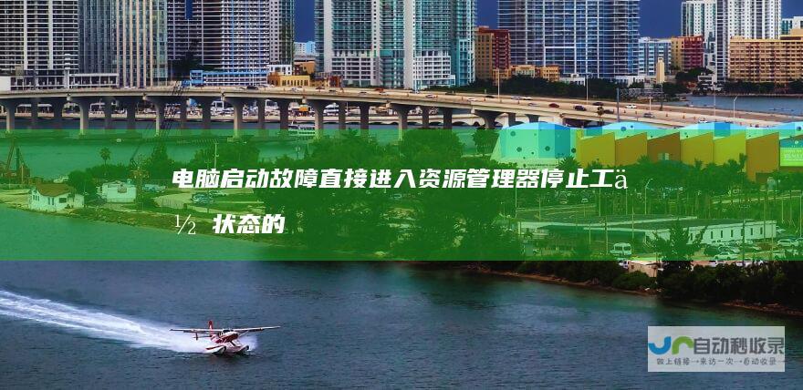 电脑启动故障 直接进入资源管理器停止工作状态的诊断与解决方案