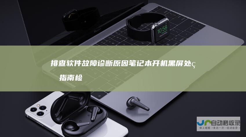 排查软件故障 诊断原因 笔记本开机黑屏处理指南 检查硬件
