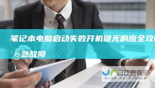 笔记本电脑启动失败 开机键无响应全攻略 紧急故障排查