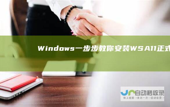 Windows 一步步教你安装WSA 11正式版用户指南
