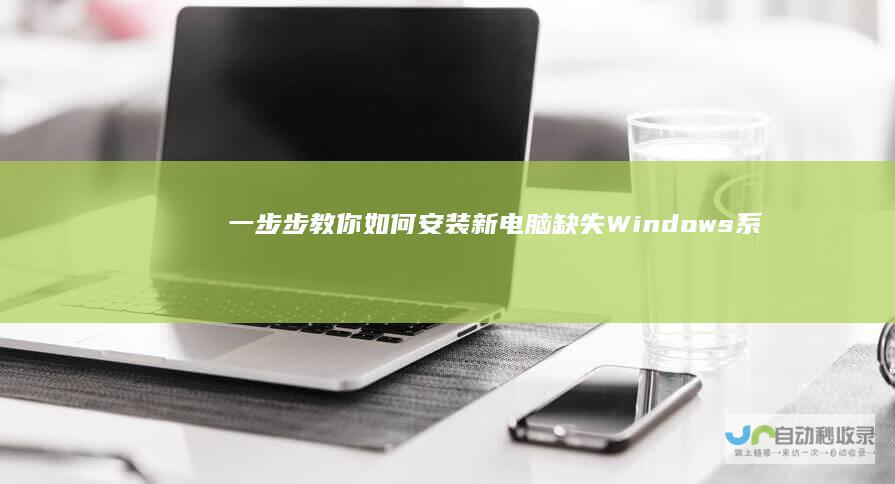 一步步教你如何安装 新电脑缺失Windows系统怎么办