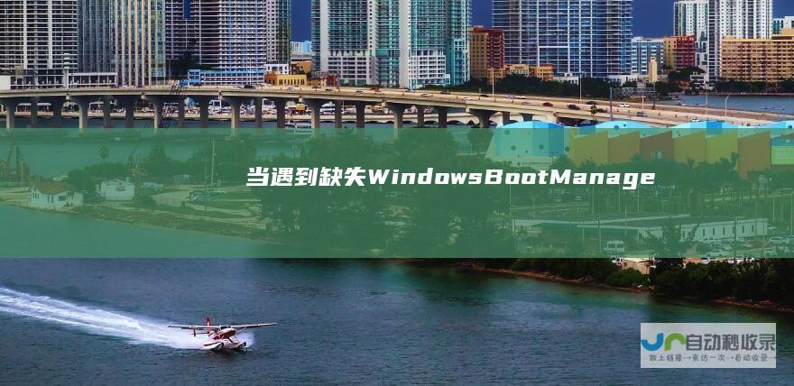 当遇到缺失Windows Boot Manager启动项时的解决策略