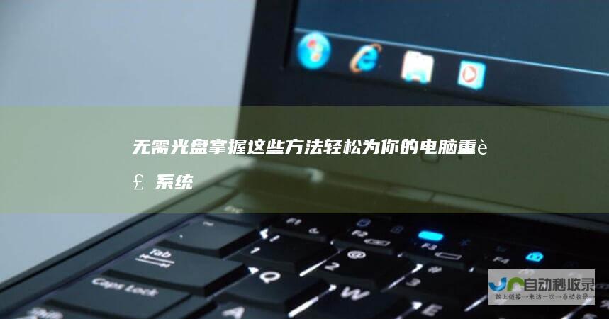 无需光盘！掌握这些方法 轻松为你的电脑重装系统