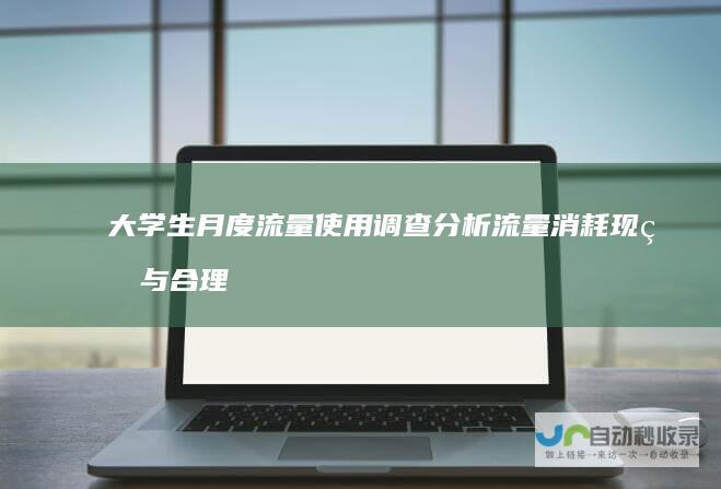 大学生月度流量使用调查 分析流量消耗现状与合理使用建议