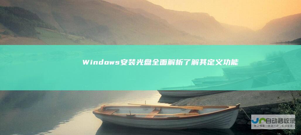 Windows安装光盘全面解析 了解其定义 功能以及在系统安装过程中的关键作用
