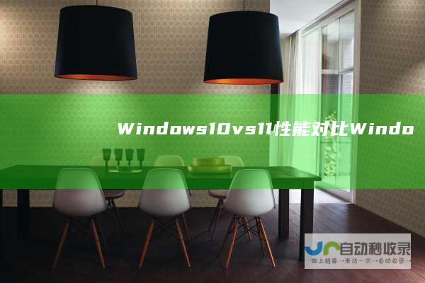 Windows 10 vs 11 性能对比 Windows